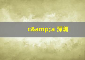 c&a 深圳